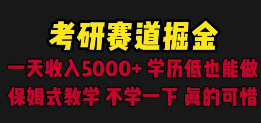 考研赛道掘金，一天5000+学历低也能做，保姆式教学，不学一下，真的可惜