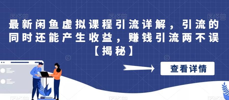最新闲鱼虚拟课程引流详解，引流的同时还能产生收益，赚钱引流两不误【揭秘】