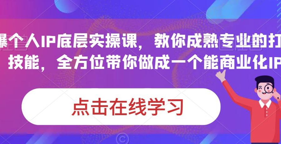 蟹老板·打爆个人IP底层实操课，教你成熟专业的打造IP技能，全方位带你做成一个能商业化IP
