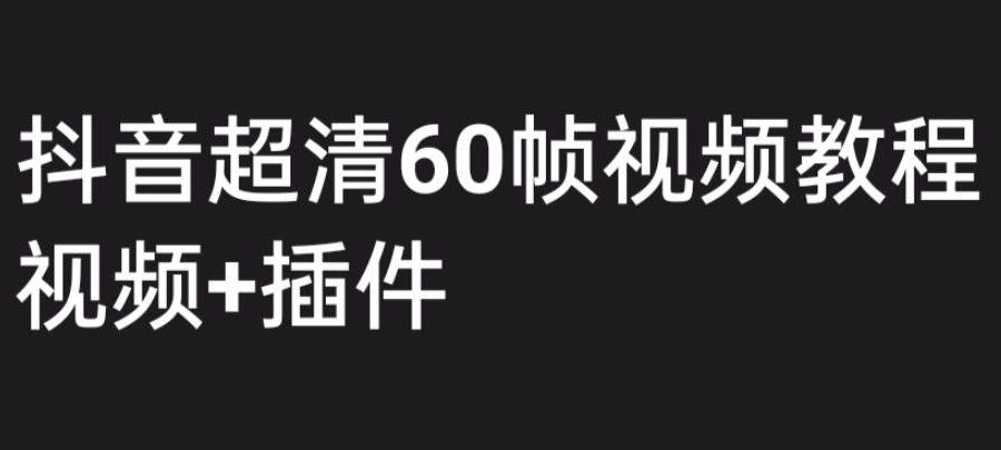 外面收费2300的抖音高清60帧视频教程，保证你能学会如何制作视频（教程+插件）