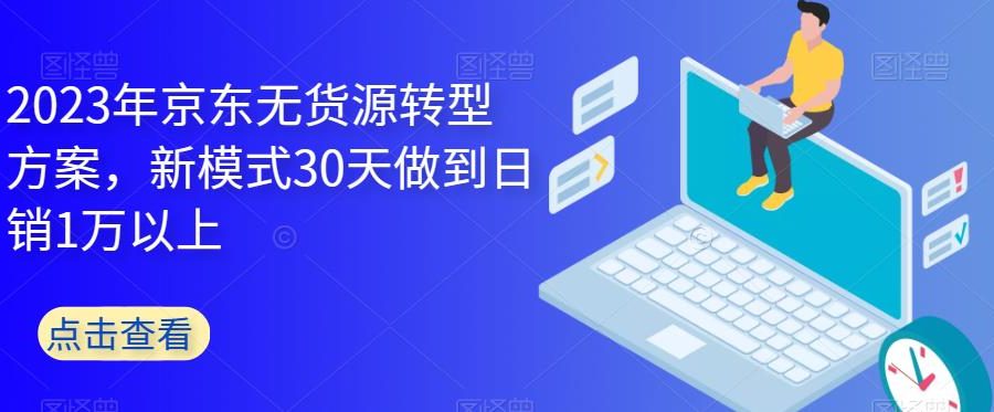 2023年京东无货源转型方案，新模式30天做到日销1万以上