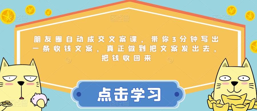 朋友圈自动成交文案课，带你3分钟写出一条收钱文案，真正做到把文案发出去，把钱收回来