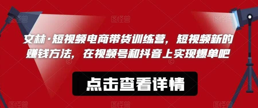 文林·短‮频视‬电商带‮训货‬练营，短视频‮的新‬赚钱方法，在视‮号频‬和抖音‮实上‬现爆单吧