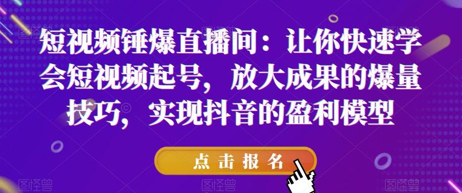 短视频锤爆直播间：让你快速学会短视频起号，放大成果的爆量技巧，实现抖音的盈利模型