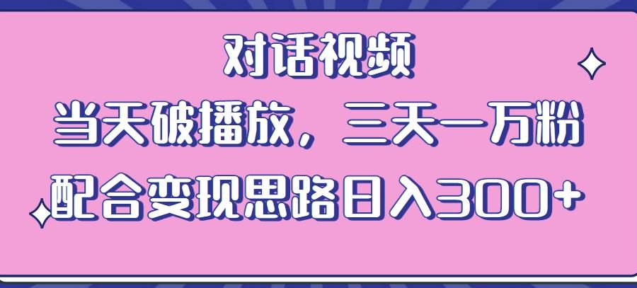 情感类对话视频，当天破播放 三天一万粉 配合变现思路日入300+（教程+素材）