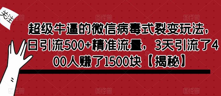 超级牛逼的微信病毒式裂变玩法，日引流500+精准流量，3天引流了400人赚了1500块【揭秘】