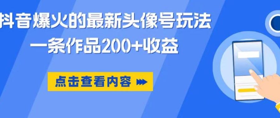 抖音爆火的最新头像号玩法，一条作品200+收益，手机可做，适合小白