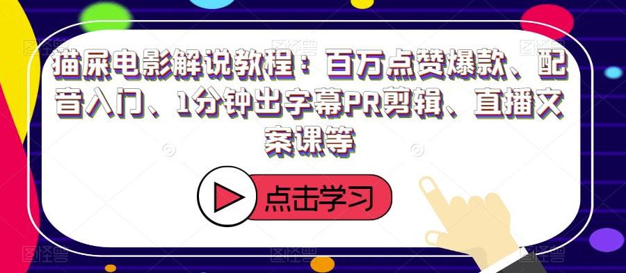 猫屎电影解说教程：百万点赞爆款、配音入门、1分钟出字幕PR剪辑、直播文案课等