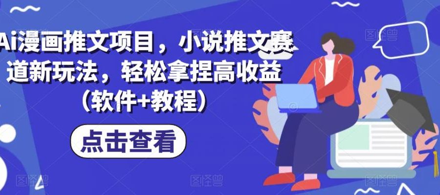 Ai漫画推文项目，小说推文赛道新玩法，轻松拿捏高收益（软件+教程）