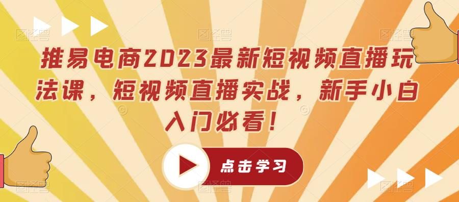 推易电商2023最新短视频直播玩法课，短视频直播实战，新手小白入门必看！