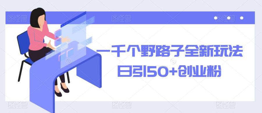 一千个野路子全新玩法，日引50+创业粉【揭秘】