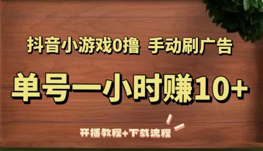 （5335期）抖音小游戏0撸手动刷广告，单号一小时赚10+（开播教程+下载流程）