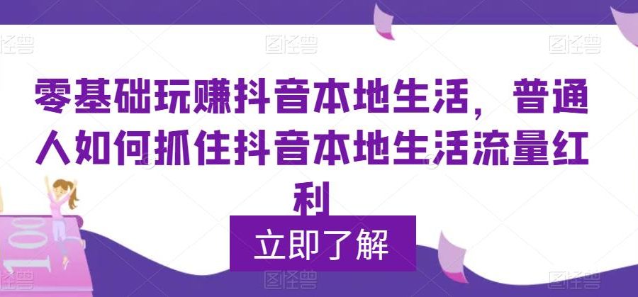 零基础玩赚抖音本地生活，普通人如何抓住抖音本地生活流量红利
