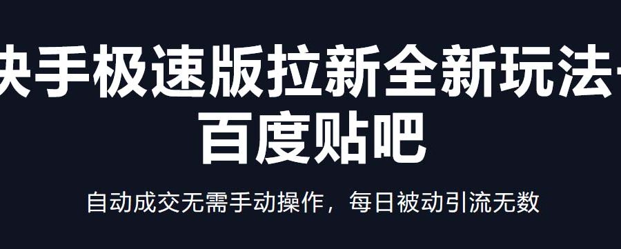 （5256期）快手极速版拉新全新玩法+百度贴吧=自动成交无需手动操作，每日被动引流无数
