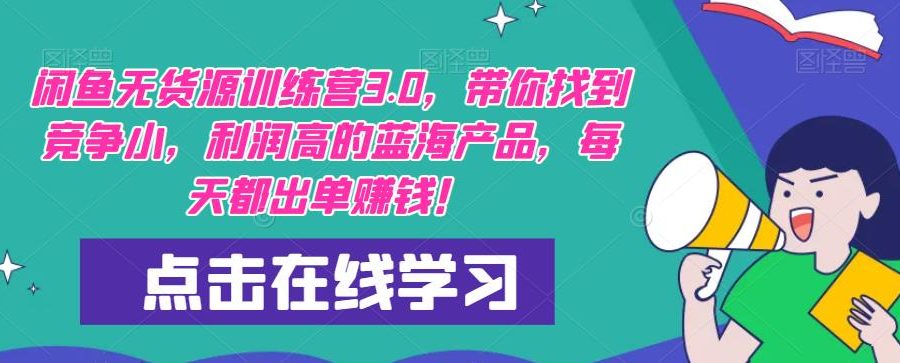【推荐】闲鱼无货源训练营3.0，带你找到竞争小，利润高的蓝海产品，每天都出单赚钱！（更新）