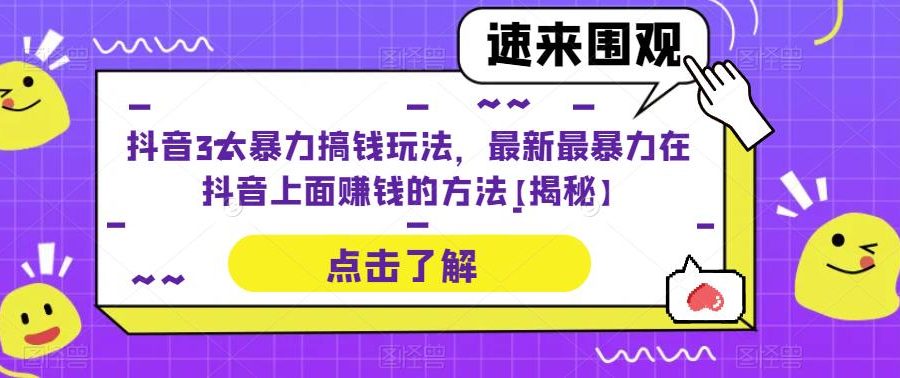 抖音3大暴力搞钱玩法，最新最暴力在抖音上面赚钱的方法【揭秘】