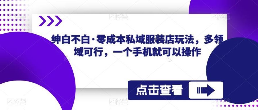 绅白不白·零成本私域服装店玩法，多领域可行，一个手机就可以操作