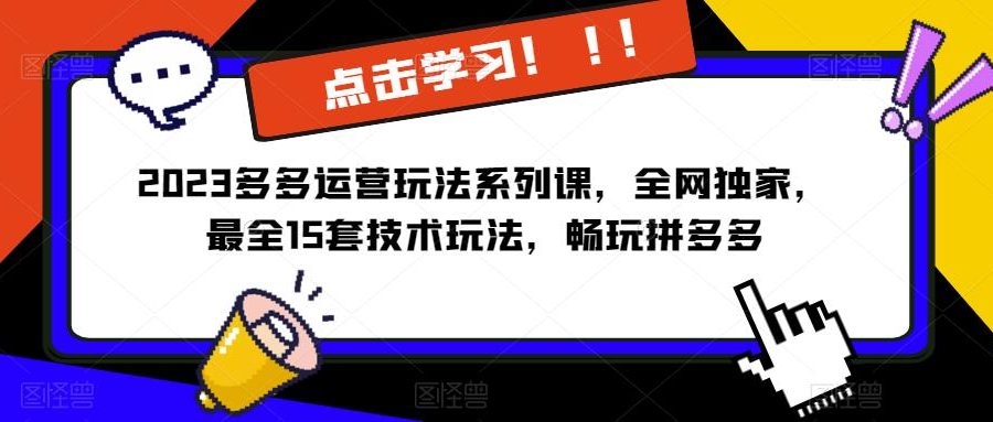 2023拼多多运营玩法系列课，全网独家，​最全15套技术玩法，畅玩拼多多