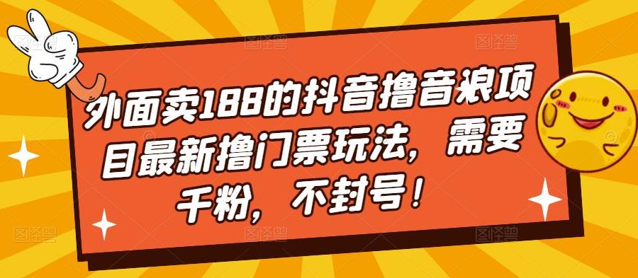 （5085期）外面卖188的抖音撸音浪项目最新撸门票玩法，需要千粉，不封号！