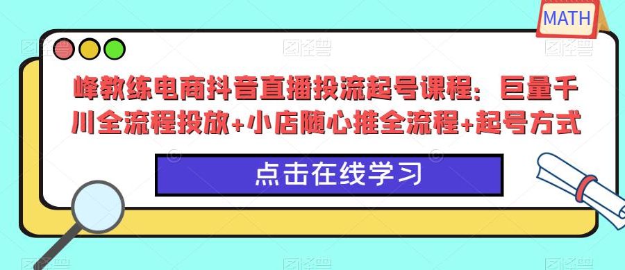 峰教练电商抖音直播投流起号课程：巨量千川全流程投放+小店随心推全流程+起号方式