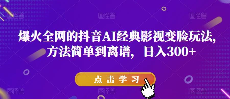 爆火全网的抖音AI经典影视变脸玩法，方法简单到离谱，日入300+【揭秘】