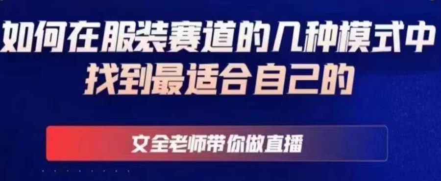 文全老师带你做直播线上课，如何在服装赛道的几种模式中找到最适合自己的