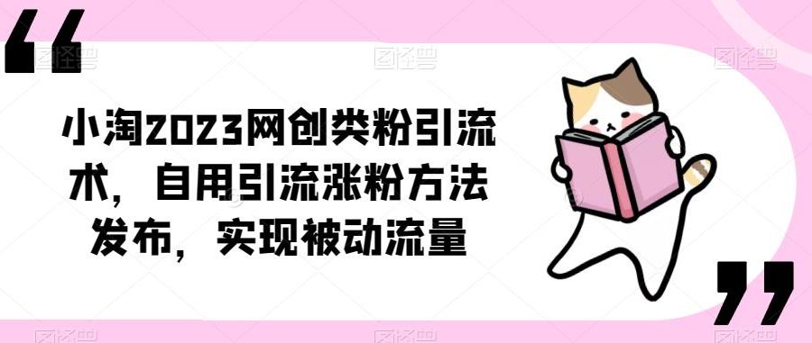 ​小淘2023网创类粉引流术，自用引流涨粉方法发布，实现被动流量