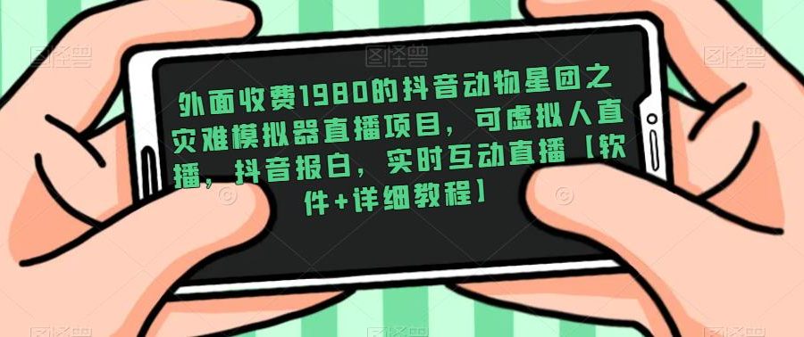 外面收费1980的抖音动物星团之灾难模拟器直播项目，可虚拟人直播，抖音报白，实时互动直播【软件+详细教程】