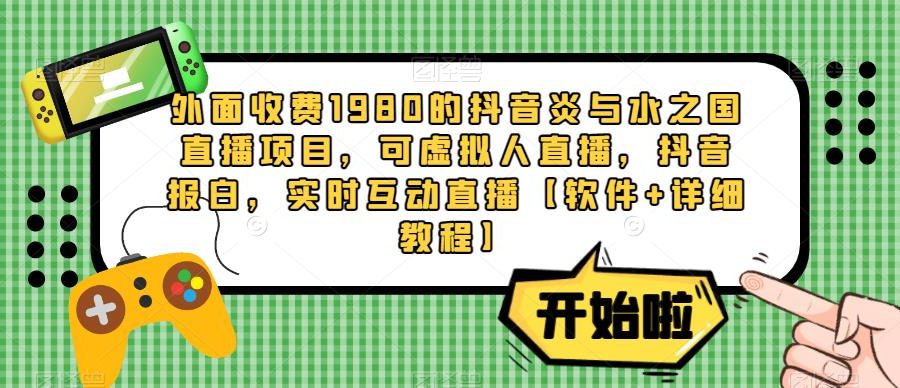 外面收费1980的抖音炎与水之国直播项目，可虚拟人直播，抖音报白，实时互动直播【软件+详细教程】