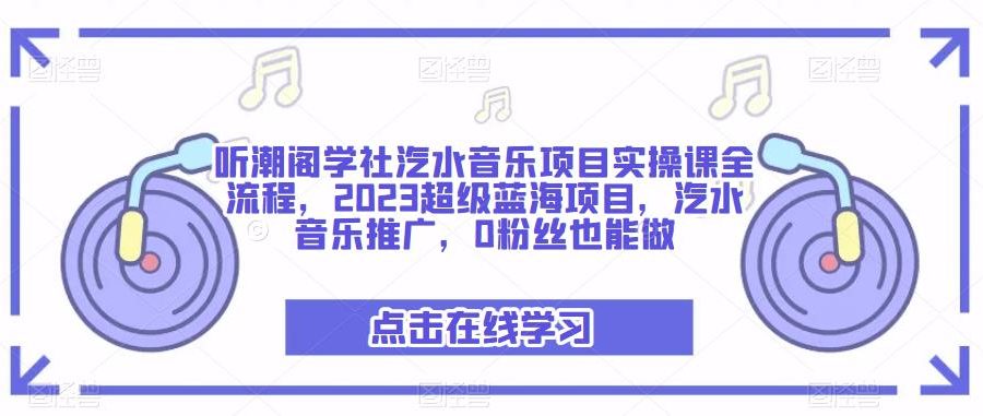 听潮阁学社汽水音乐项目实操课全流程，2023超级蓝海项目，汽水音乐推广，0粉丝也能做