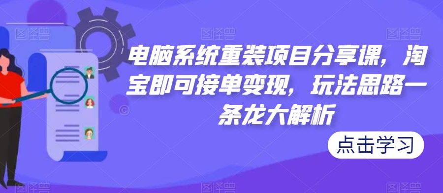 电脑系统重装项目分享课，淘宝即可接单变现，玩法思路一条龙大解析