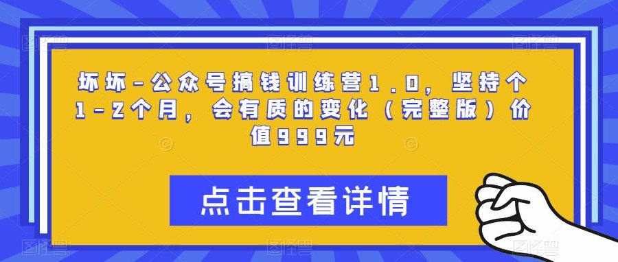 坏坏-公众号搞钱训练营1.0，坚持个1-2个月，会有质的变化（完整版）价值999元