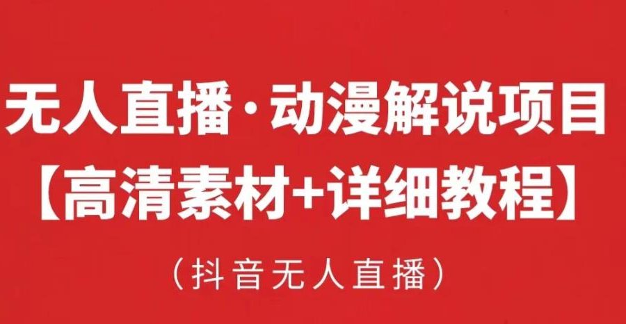 抖音无人直播·动漫解说项目，吸金挂机躺赚可落地实操【工具+素材+教程】