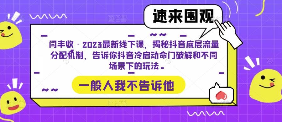 闫丰收·2023最新线下课，揭秘抖音底层流量分配机制，告诉你抖音冷启动命门破解和不同场景下的玩法