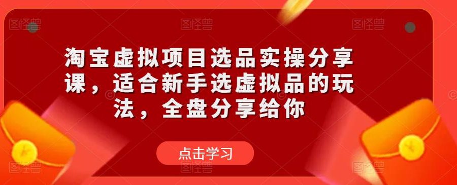 淘宝虚拟项目选品实操分享课，适合新手选虚拟品的玩法，全盘分享给你