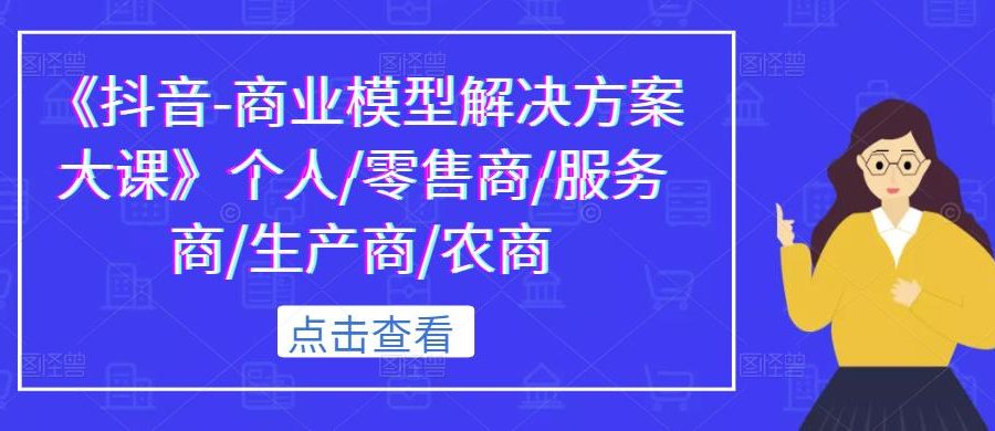《抖音-商业模型解决方案大课》个人/零售商/服务商/生产商/农商