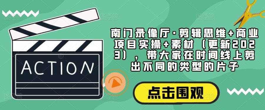 南门录像厅·剪辑思维+商业项目实操+素材（更新2023），带大家在时间线上剪出不同的类型的片子