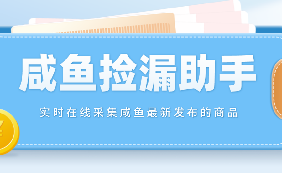 （4738期）【捡漏神器】实时在线采集咸鱼最新发布的商品 咸鱼助手捡漏软件(软件+教程)