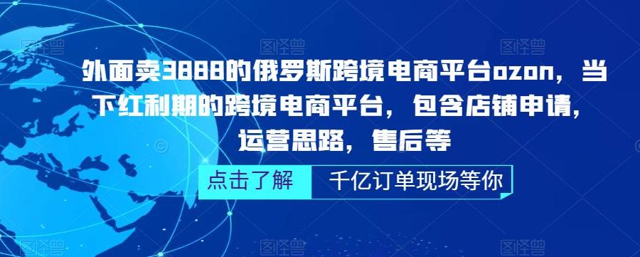 外面卖3888的俄罗斯跨境电商平台ozon运营，当下红利期的跨境电商平台，包含店铺申请，运营思路，售后等