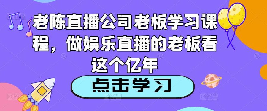 老陈直播公司老板学习课程，做娱乐直播的老板看这个
