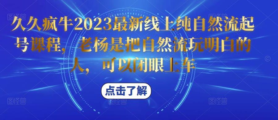 久久疯牛2023最新线上纯自然流起号课程，老杨是把自然流玩明白的人，可以闭眼上车