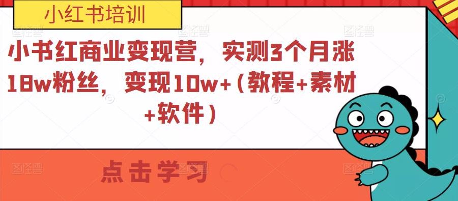 小书红商业变现营，实测3个月涨18w粉丝，变现10w+(教程+素材+软件)