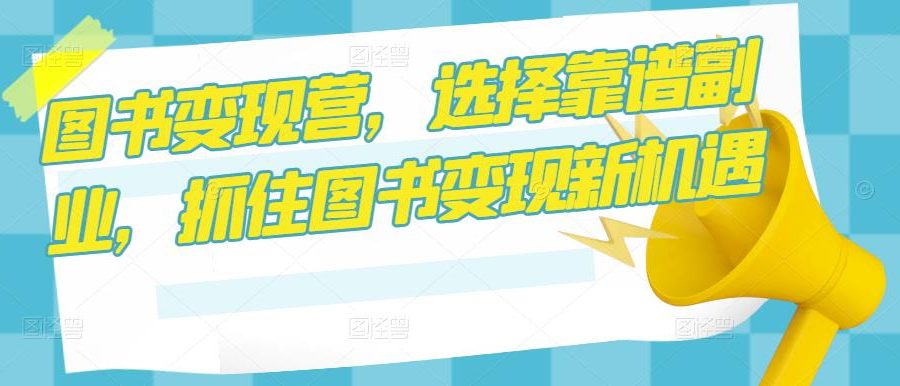 图书变现营，选择靠谱副业，抓住图书变现新机遇