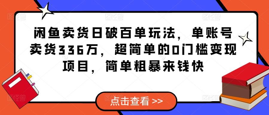 闲鱼卖货日破百单玩法，单账号卖货336万，超简单的0门槛变现项目，简单粗暴来钱快