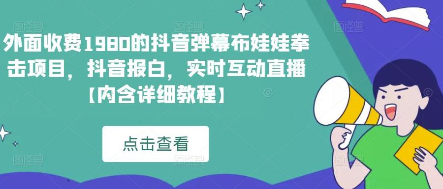 外面收费1980的抖音弹幕布娃娃拳击项目，抖音报白，实时互动直播【内含详细教程】