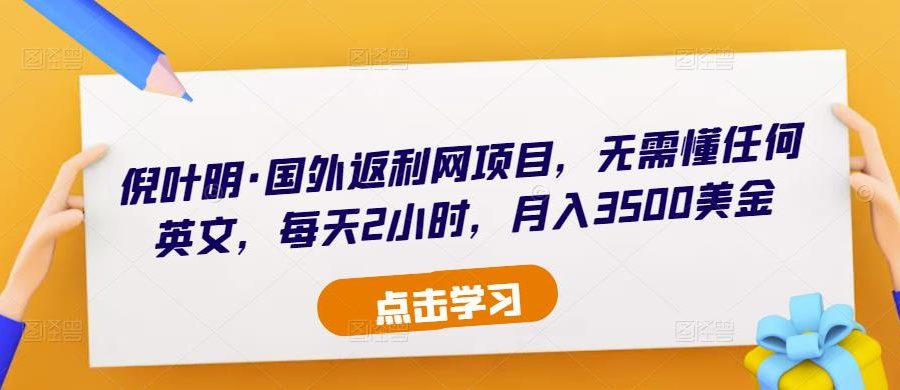 倪叶明·国外返利网项目，无需懂任何英文，每天2小时，月入3500美金