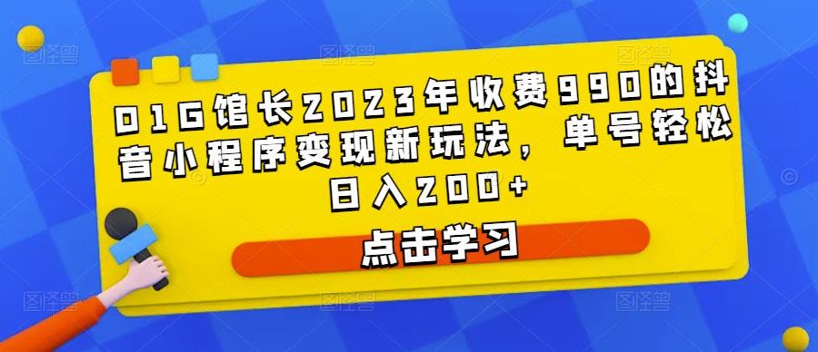 D1G馆长2023年收费990的抖音小程序变现新玩法，单号轻松日入200+
