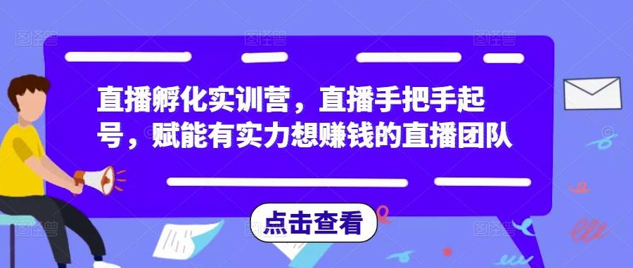 直播孵化实训营，直播手把手起号，赋能有实力想赚钱的直播团队