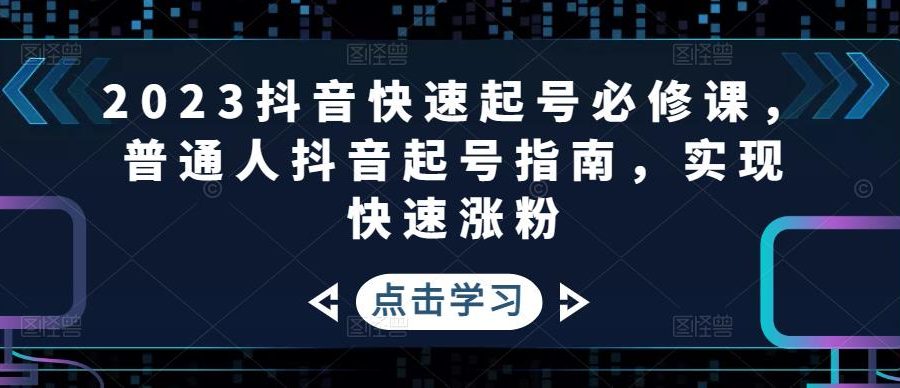 2023抖音快速起号必修课，普通人抖音起号指南，实现快速涨粉