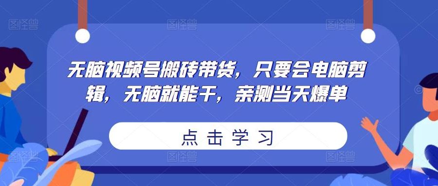 无脑视频号搬砖带货，只要会电脑剪辑，无脑就能干，亲测当天爆单